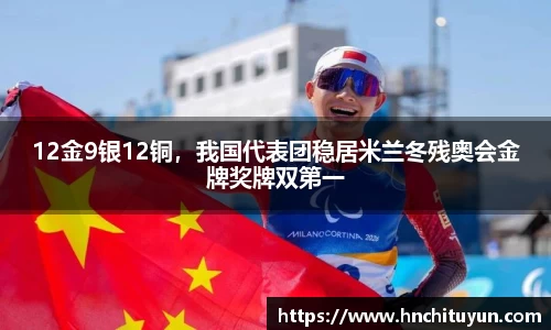 12金9银12铜，我国代表团稳居米兰冬残奥会金牌奖牌双第一
