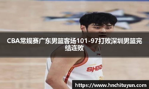 CBA常规赛广东男篮客场101-97打败深圳男篮完结连败