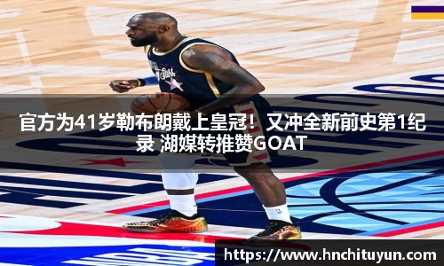 官方为41岁勒布朗戴上皇冠！又冲全新前史第1纪录 湖媒转推赞GOAT