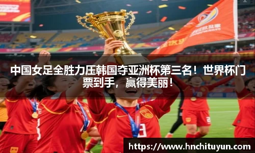 中国女足全胜力压韩国夺亚洲杯第三名！世界杯门票到手，赢得美丽！